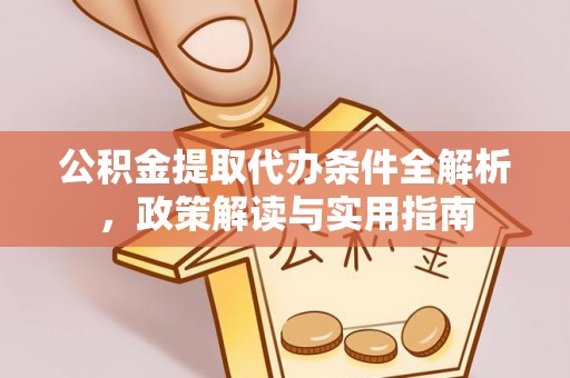 梓官公积金提取代办条件全解析，政策解读与实用指南