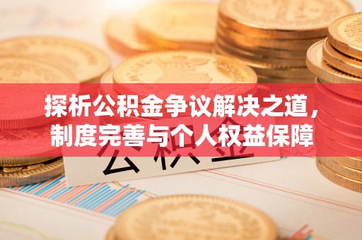 梓官探析公积金争议解决之道，制度完善与个人权益保障