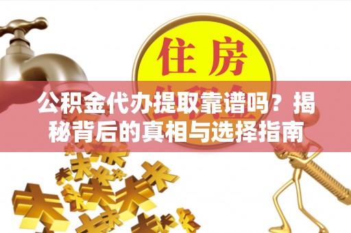 梓官公积金代办提取靠谱吗？揭秘背后的真相与选择指南