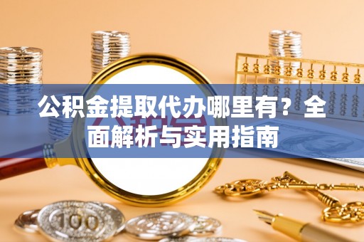 梓官公积金提取代办哪里有？全面解析与实用指南