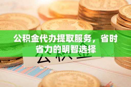 梓官公积金代办提取服务，省时省力的明智选择