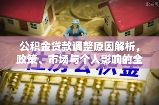 梓官公积金贷款调整原因解析，政策、市场与个人影响的全面解读