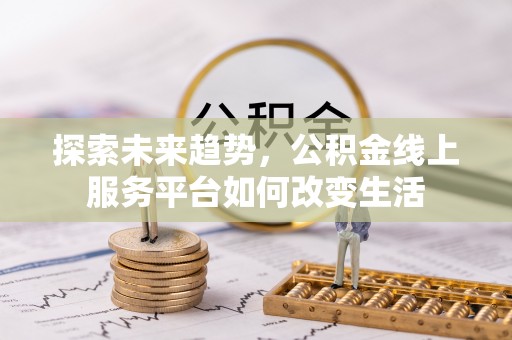 梓官探索未来趋势，公积金线上服务平台如何改变生活