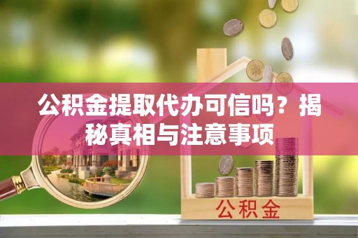 梓官公积金提取代办可信吗？揭秘真相与注意事项
