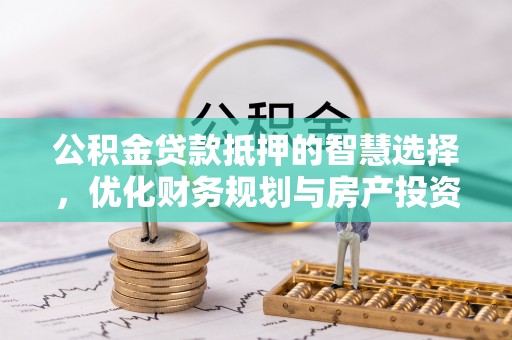 梓官公积金贷款抵押的智慧选择，优化财务规划与房产投资