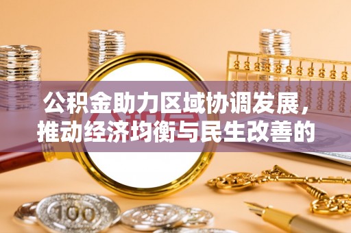 梓官公积金助力区域协调发展，推动经济均衡与民生改善的新引擎