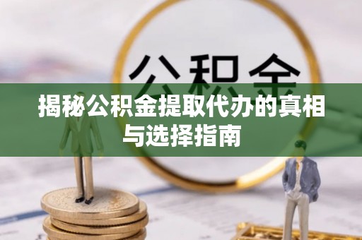 梓官揭秘公积金提取代办的真相与选择指南