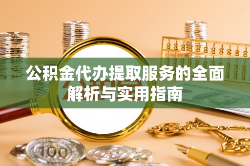 梓官公积金代办提取服务的全面解析与实用指南