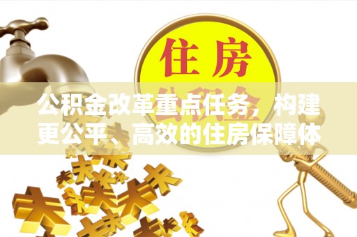 梓官公积金改革重点任务，构建更公平、高效的住房保障体系