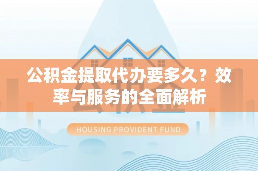 梓官公积金提取代办要多久？效率与服务的全面解析
