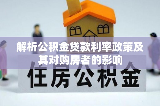梓官解析公积金贷款利率政策及其对购房者的影响