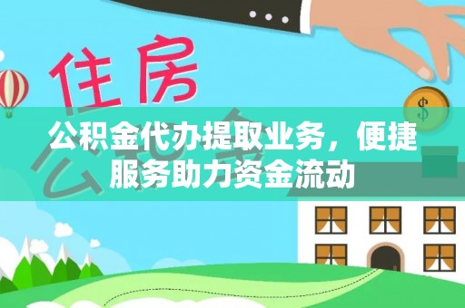 梓官公积金代办提取业务，便捷服务助力资金流动