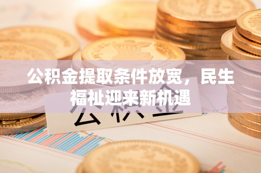 梓官公积金提取条件放宽，民生福祉迎来新机遇