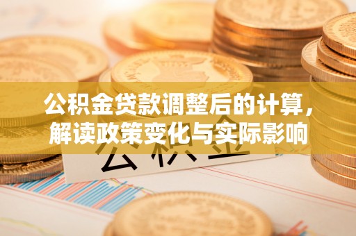 梓官公积金贷款调整后的计算，解读政策变化与实际影响