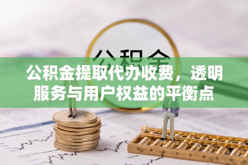 梓官公积金提取代办收费，透明服务与用户权益的平衡点