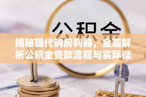 梓官揭秘现代购房利器，全面解析公积金贷款流程与实际操作指南