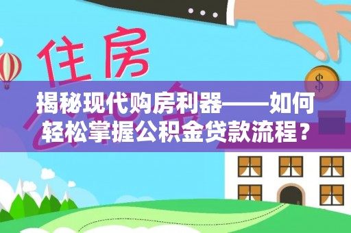 梓官揭秘现代购房利器——如何轻松掌握公积金贷款流程？