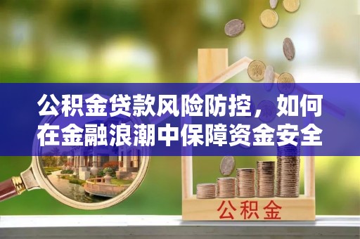 梓官公积金贷款风险防控，如何在金融浪潮中保障资金安全