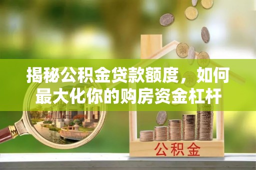 梓官揭秘公积金贷款额度，如何最大化你的购房资金杠杆