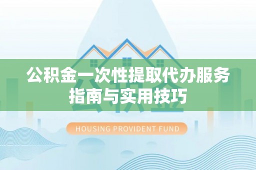 梓官公积金一次性提取代办服务指南与实用技巧