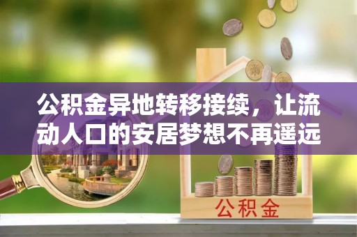 梓官公积金异地转移接续，让流动人口的安居梦想不再遥远