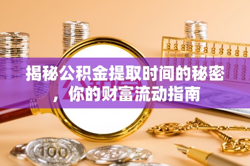 梓官揭秘公积金提取时间的秘密，你的财富流动指南