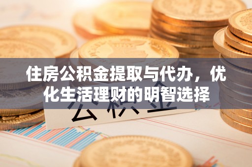 梓官住房公积金提取与代办，优化生活理财的明智选择
