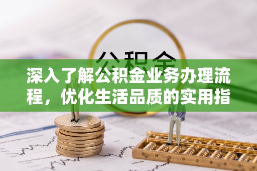 梓官深入了解公积金业务办理流程，优化生活品质的实用指南