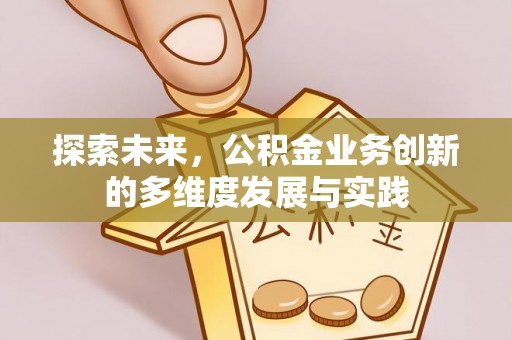 梓官探索未来，公积金业务创新的多维度发展与实践