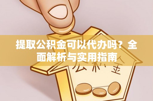 梓官提取公积金可以代办吗？全面解析与实用指南