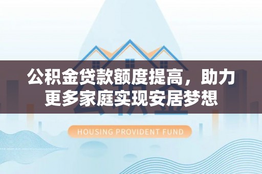 梓官公积金贷款额度提高，助力更多家庭实现安居梦想