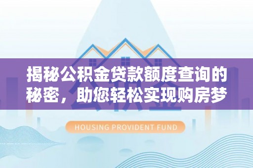 梓官揭秘公积金贷款额度查询的秘密，助您轻松实现购房梦想