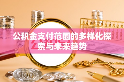 梓官公积金支付范围的多样化探索与未来趋势