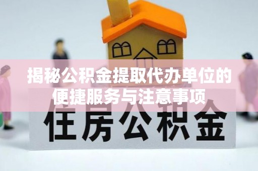 梓官揭秘公积金提取代办单位的便捷服务与注意事项