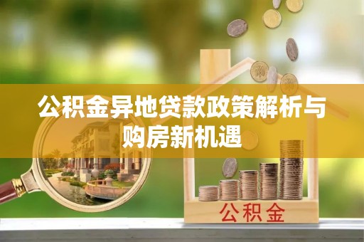 梓官公积金异地贷款政策解析与购房新机遇