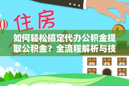 梓官如何轻松搞定代办公积金提取公积金？全流程解析与技巧分享