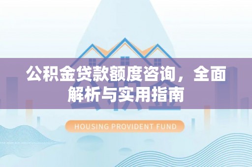梓官公积金贷款额度咨询，全面解析与实用指南