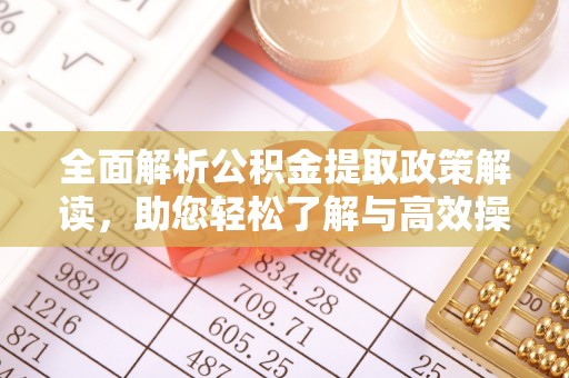 梓官全面解析公积金提取政策解读，助您轻松了解与高效操作