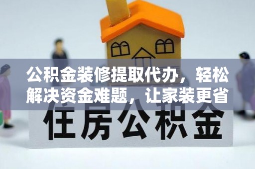 梓官公积金装修提取代办，轻松解决资金难题，让家装更省心