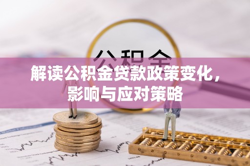 梓官解读公积金贷款政策变化，影响与应对策略