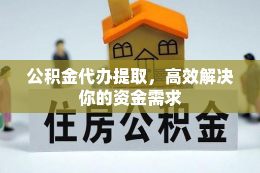 梓官公积金代办提取，高效解决你的资金需求