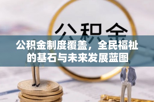 梓官公积金制度覆盖，全民福祉的基石与未来发展蓝图