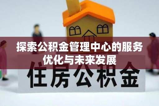 梓官探索公积金管理中心的服务优化与未来发展