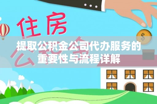 梓官提取公积金公司代办服务的重要性与流程详解