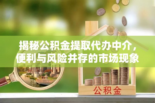 梓官揭秘公积金提取代办中介，便利与风险并存的市场现象