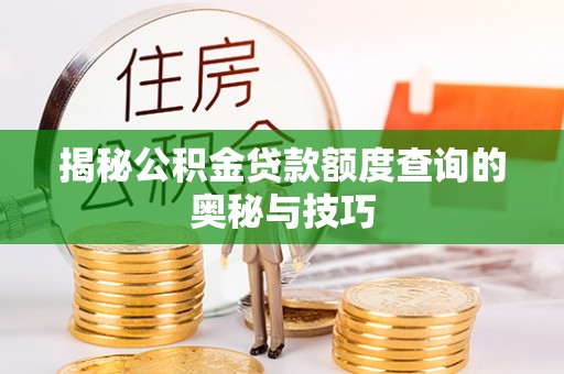 梓官揭秘公积金贷款额度查询的奥秘与技巧
