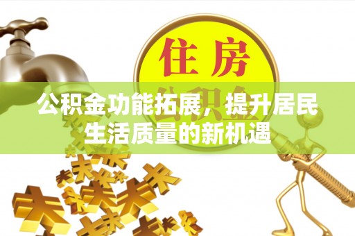 梓官公积金功能拓展，提升居民生活质量的新机遇