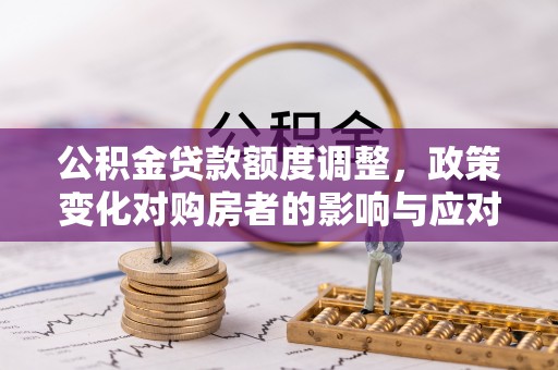 梓官公积金贷款额度调整，政策变化对购房者的影响与应对策略