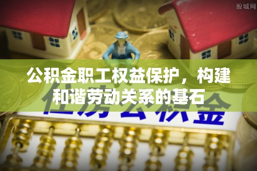梓官公积金职工权益保护，构建和谐劳动关系的基石
