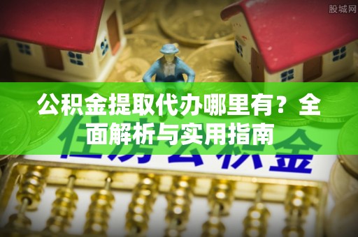 梓官公积金提取代办哪里有？全面解析与实用指南